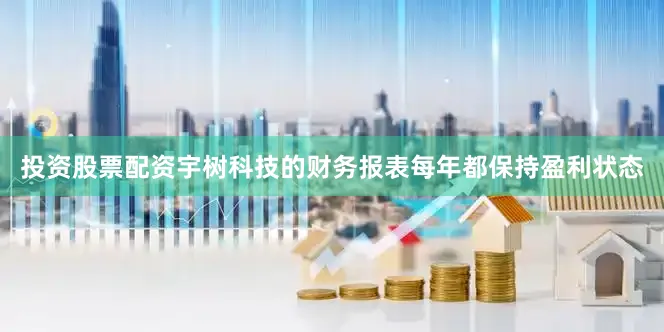 投资股票配资宇树科技的财务报表每年都保持盈利状态