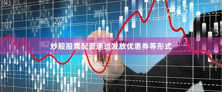 炒股股票配资通过发放优惠券等形式