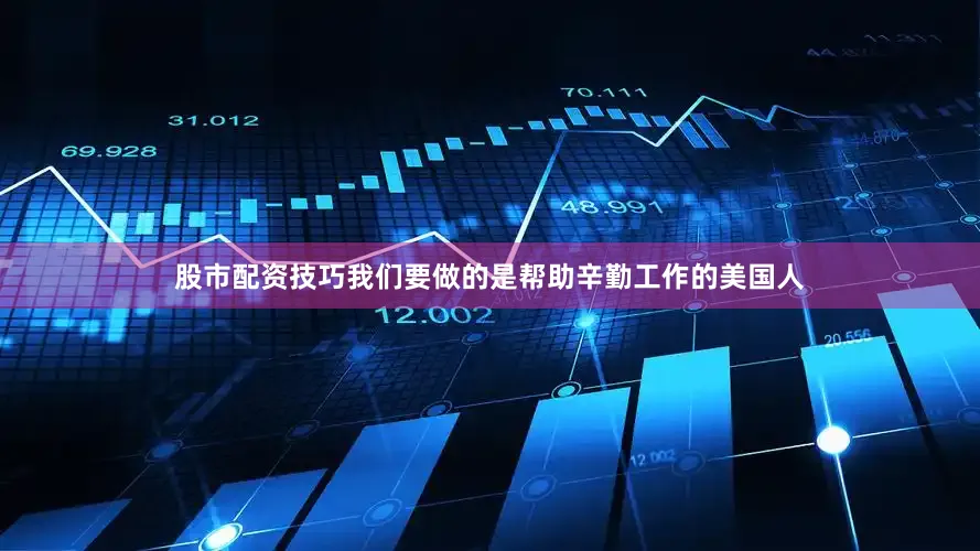 股市配资技巧我们要做的是帮助辛勤工作的美国人