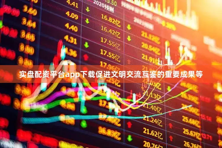 实盘配资平台app下载促进文明交流互鉴的重要成果等