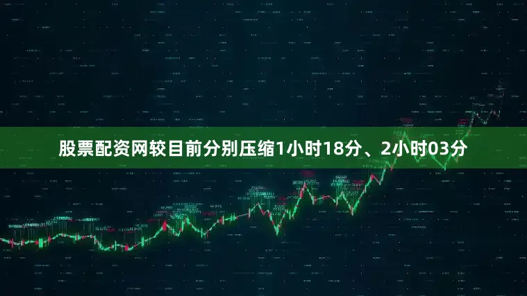 股票配资网较目前分别压缩1小时18分、2小时03分