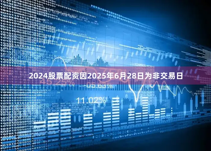 2024股票配资因2025年6月28日为非交易日