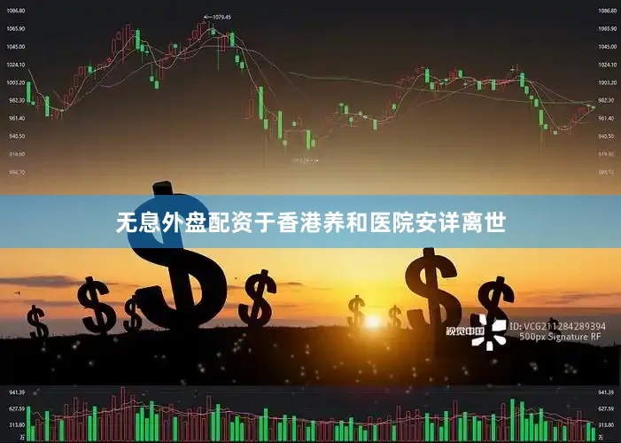 无息外盘配资于香港养和医院安详离世