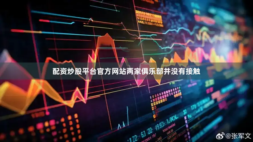 配资炒股平台官方网站两家俱乐部并没有接触
