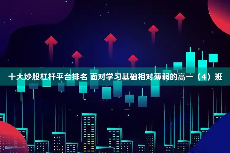 十大炒股杠杆平台排名 面对学习基础相对薄弱的高一（4）班