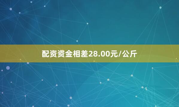 配资资金相差28.00元/公斤