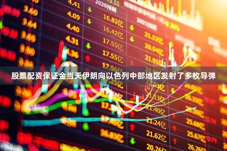 股票配资保证金当天伊朗向以色列中部地区发射了多枚导弹