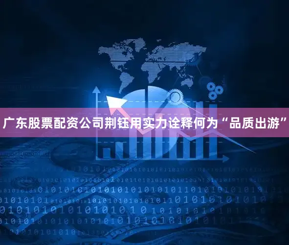 广东股票配资公司荆钰用实力诠释何为“品质出游”
