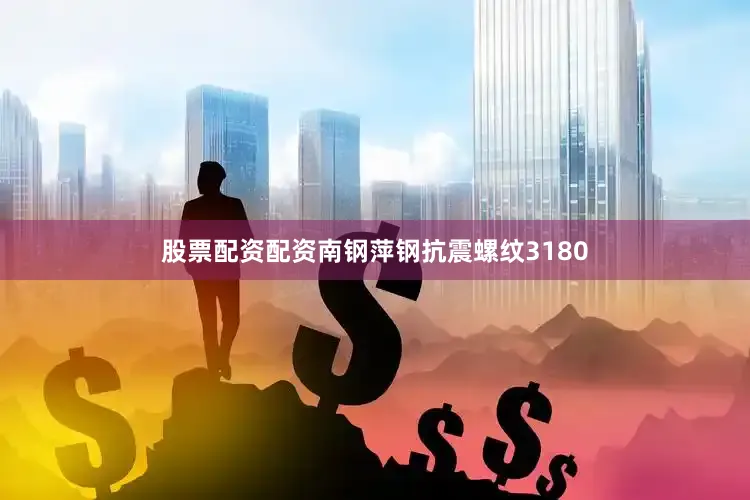 股票配资配资南钢萍钢抗震螺纹3180