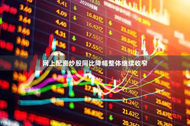 网上配资炒股同比降幅整体继续收窄