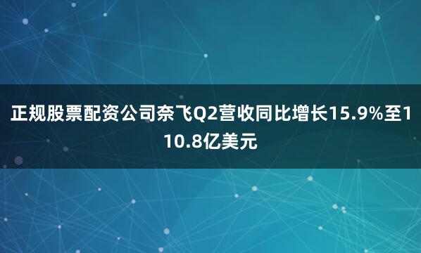 正规股票配资公司奈飞Q2营收同比增长15.9%至110.8亿美元