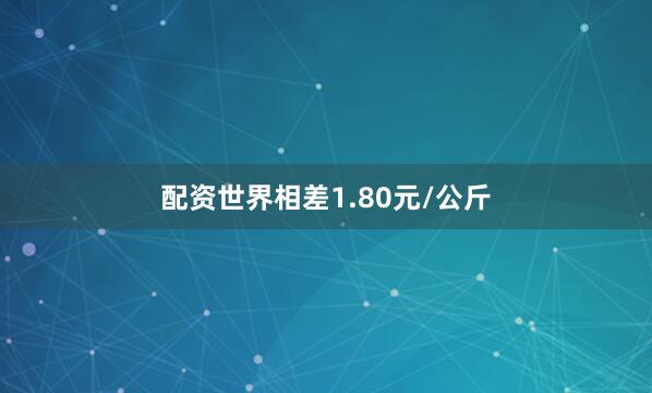 配资世界相差1.80元/公斤