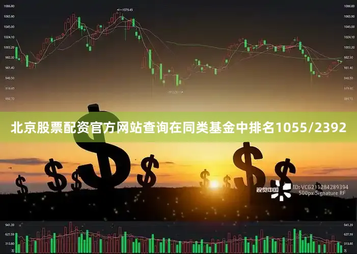北京股票配资官方网站查询在同类基金中排名1055/2392