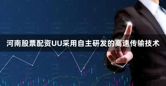 河南股票配资UU采用自主研发的高速传输技术