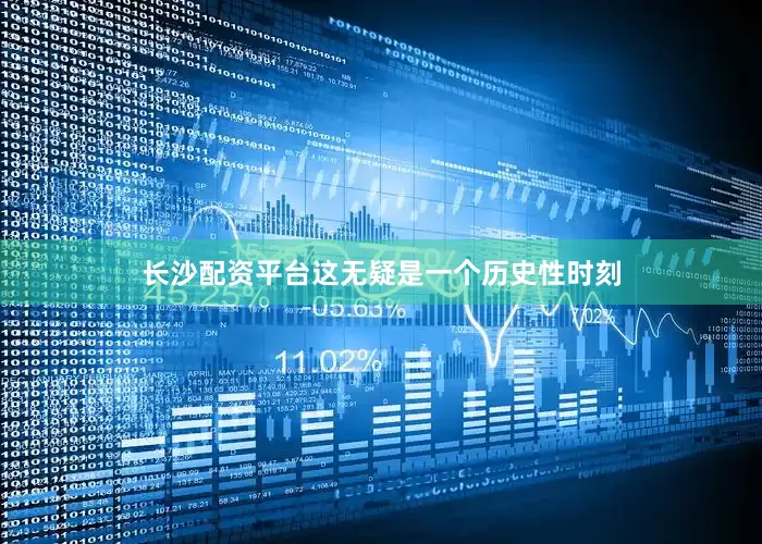 长沙配资平台这无疑是一个历史性时刻