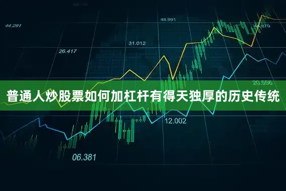 普通人炒股票如何加杠杆有得天独厚的历史传统