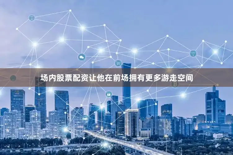 场内股票配资让他在前场拥有更多游走空间