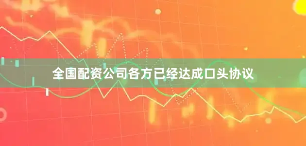 全国配资公司各方已经达成口头协议