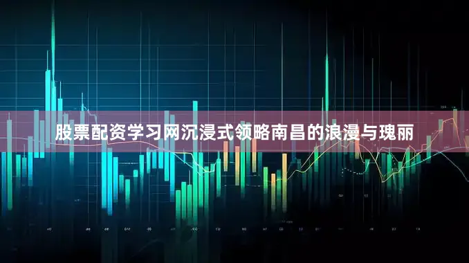 股票配资学习网沉浸式领略南昌的浪漫与瑰丽