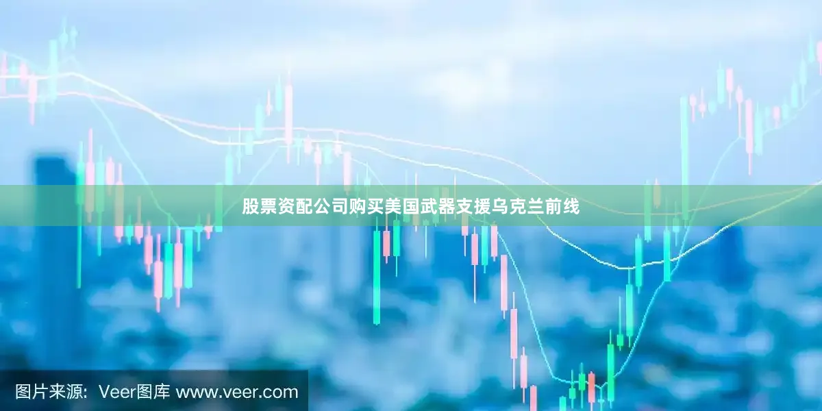 股票资配公司购买美国武器支援乌克兰前线
