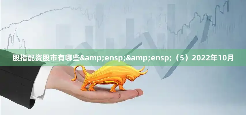 股指配资股市有哪些  (5)2022年10月