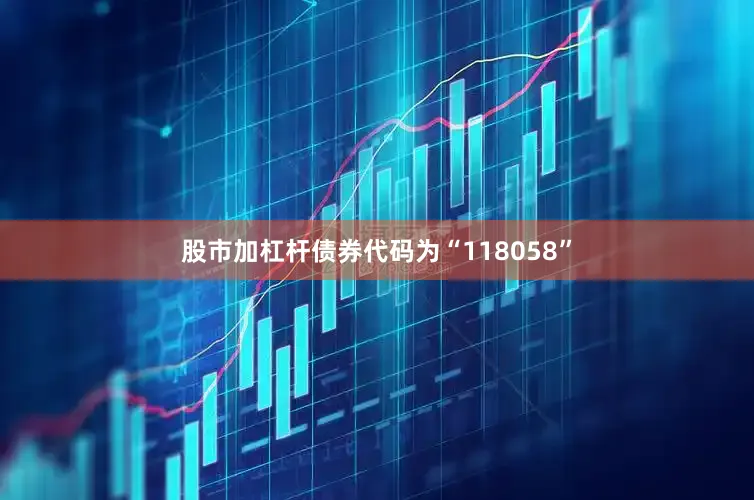 股市加杠杆债券代码为“118058”