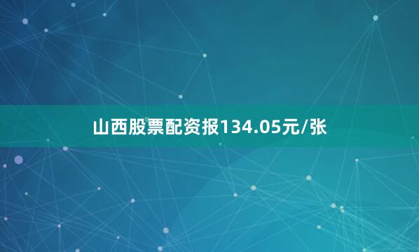山西股票配资报134.05元/张