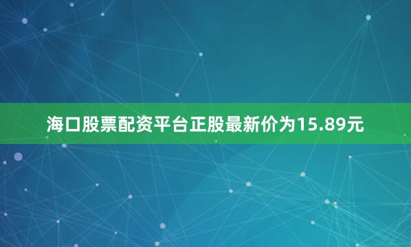 海口股票配资平台正股最新价为15.89元