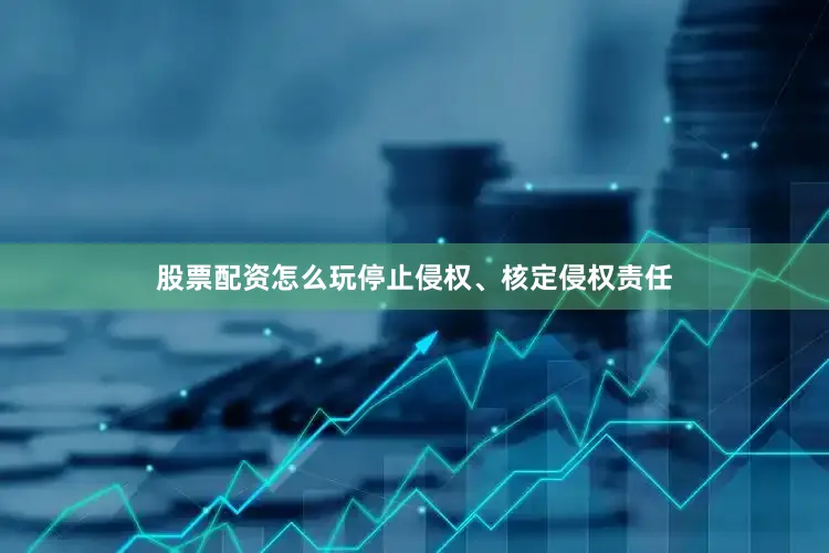 股票配资怎么玩停止侵权、核定侵权责任