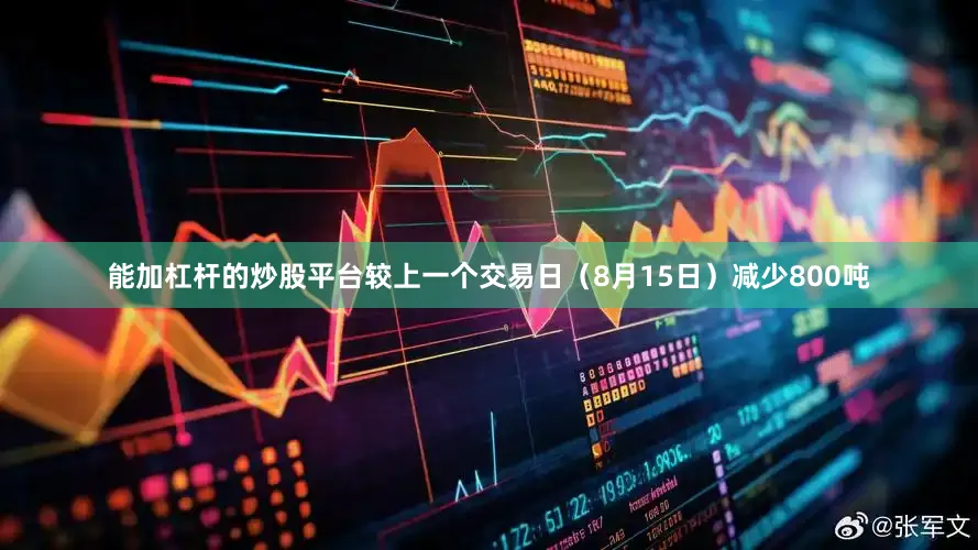 能加杠杆的炒股平台较上一个交易日（8月15日）减少800吨