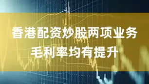 香港配资炒股两项业务毛利率均有提升