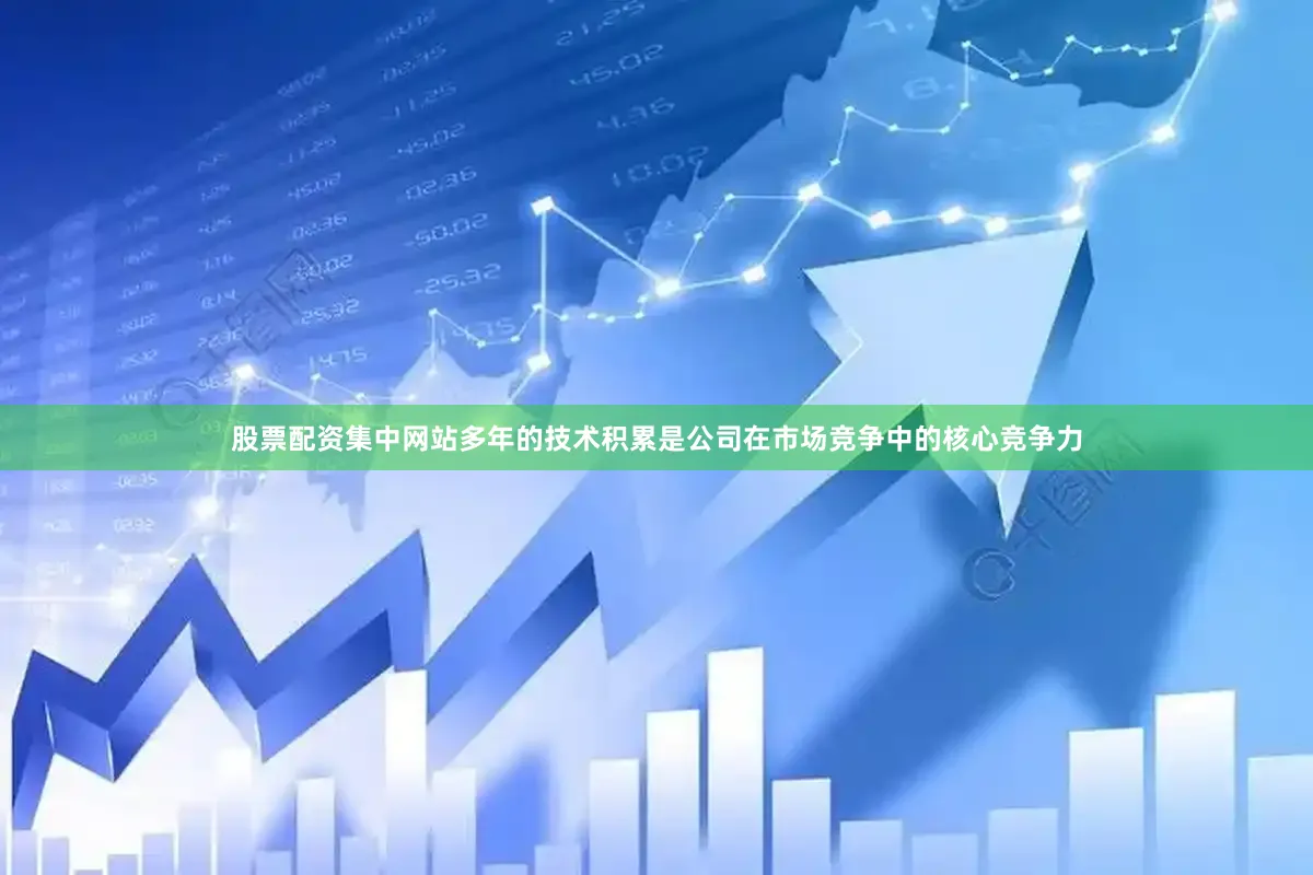 股票配资集中网站多年的技术积累是公司在市场竞争中的核心竞争力
