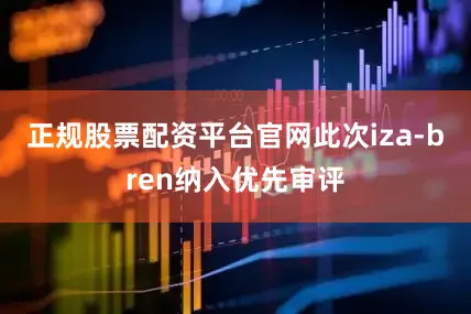 正规股票配资平台官网此次iza-bren纳入优先审评