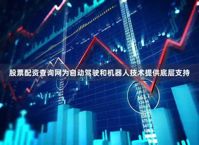 股票配资查询网为自动驾驶和机器人技术提供底层支持
