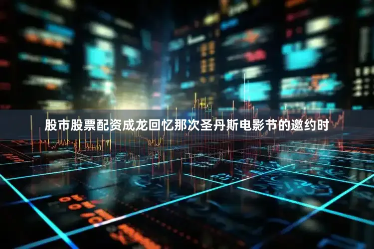 股市股票配资成龙回忆那次圣丹斯电影节的邀约时