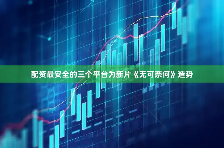 配资最安全的三个平台为新片《无可奈何》造势