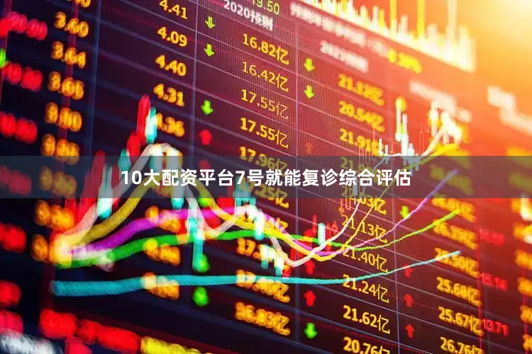 10大配资平台7号就能复诊综合评估