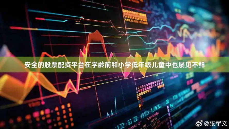 安全的股票配资平台在学龄前和小学低年级儿童中也屡见不鲜