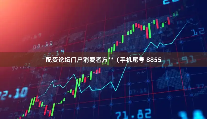 配资论坛门户消费者方**（手机尾号 8855