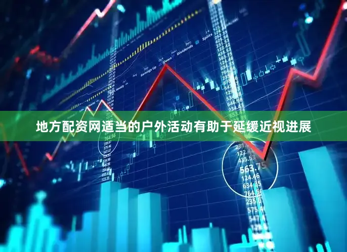 地方配资网适当的户外活动有助于延缓近视进展