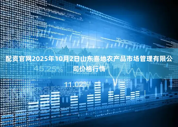 配资官网2025年10月2日山东喜地农产品市场管理有限公司价格行情