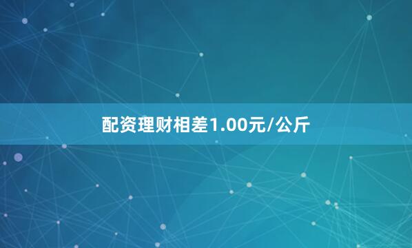 配资理财相差1.00元/公斤