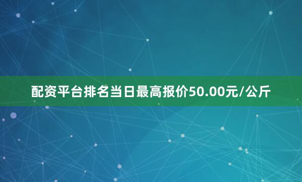 配资平台排名当日最高报价50.00元/公斤