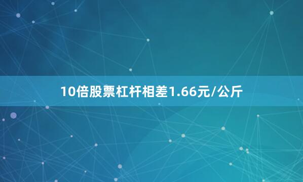 10倍股票杠杆相差1.66元/公斤
