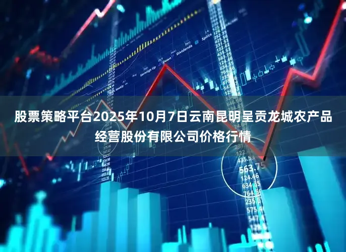 股票策略平台2025年10月7日云南昆明呈贡龙城农产品经营股份有限公司价格行情