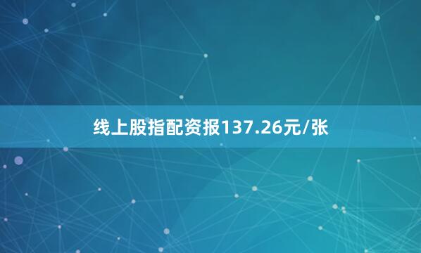 线上股指配资报137.26元/张