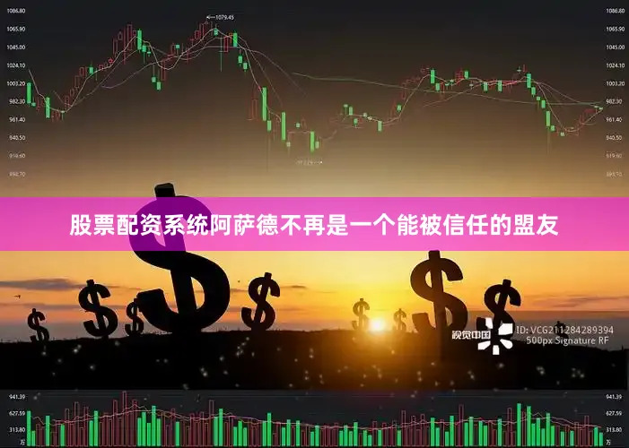 股票配资系统阿萨德不再是一个能被信任的盟友