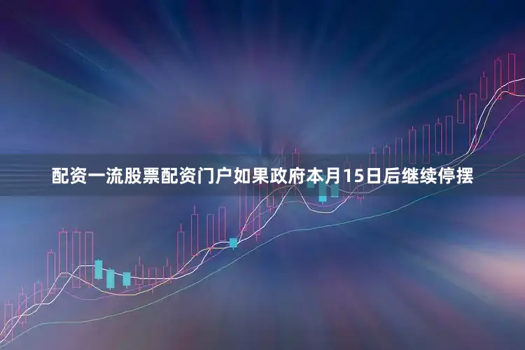 配资一流股票配资门户如果政府本月15日后继续停摆