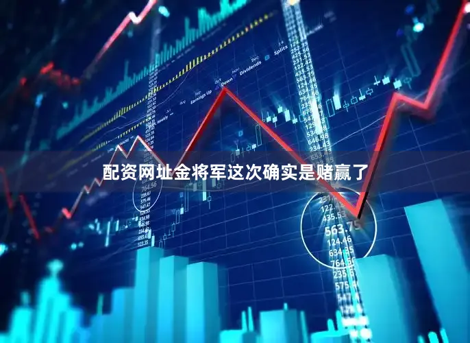 配资网址金将军这次确实是赌赢了