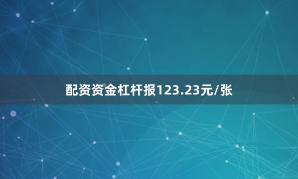 配资资金杠杆报123.23元/张